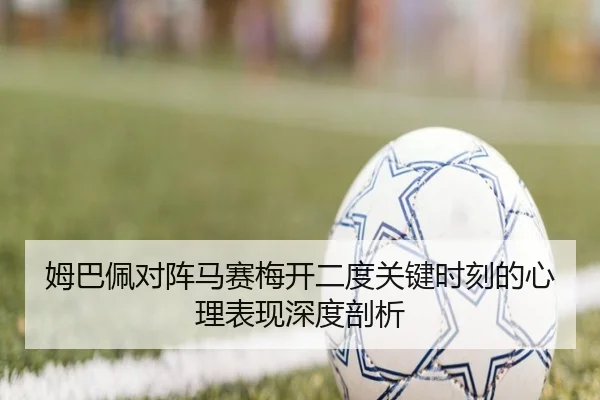 姆巴佩对阵马赛梅开二度关键时刻的心理表现深度剖析